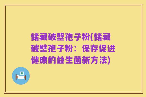 储藏破壁孢子粉(储藏破壁孢子粉:保存促进健康的益生菌新方法)
