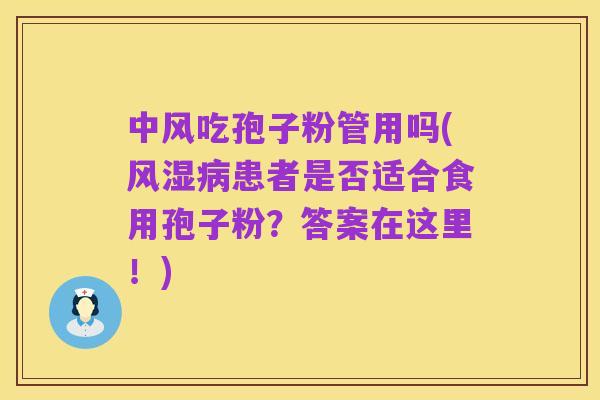 中风吃孢子粉管用吗(风湿病患者是否适合食用孢子粉？答案在这里！)