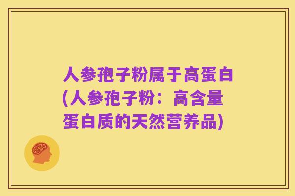人参孢子粉属于高蛋白(人参孢子粉:高含量蛋白质的天然营养品)