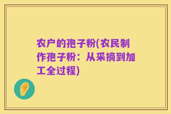 农户的孢子粉(农民制作孢子粉:从采摘到加工全过程)