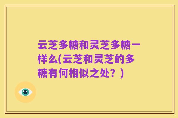 云芝多糖和灵芝多糖一样么(云芝和灵芝的多糖有何相似之处？)