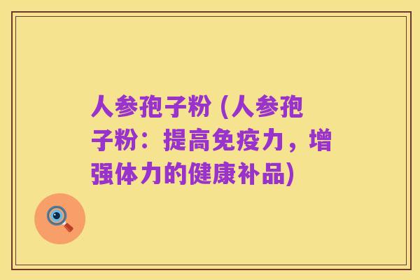 人参孢子粉 (人参孢子粉:提高免疫力,增强体力的健康补品)