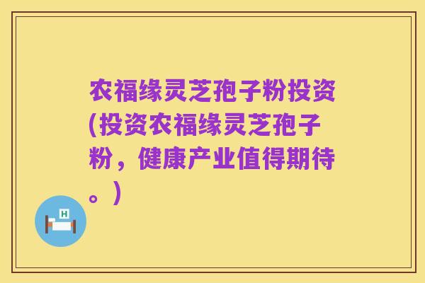 农福缘灵芝孢子粉投资(投资农福缘灵芝孢子粉,健康产业值得期待。)