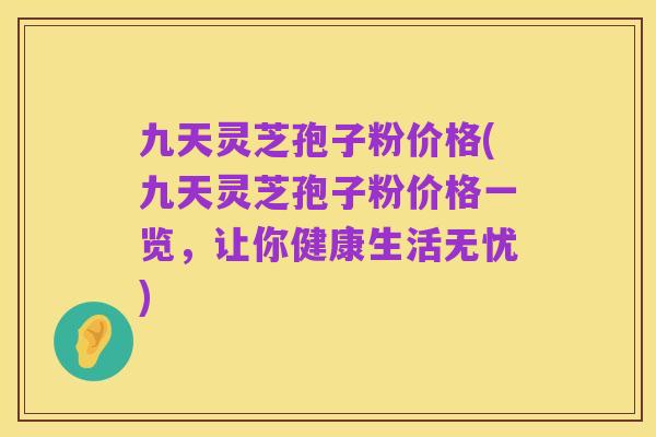 九天灵芝孢子粉价格(九天灵芝孢子粉价格一览,让你健康生活无忧)