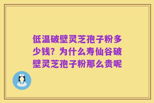 低温破壁灵芝孢子粉多少钱？为什么寿仙谷破壁灵芝孢子粉那么贵呢