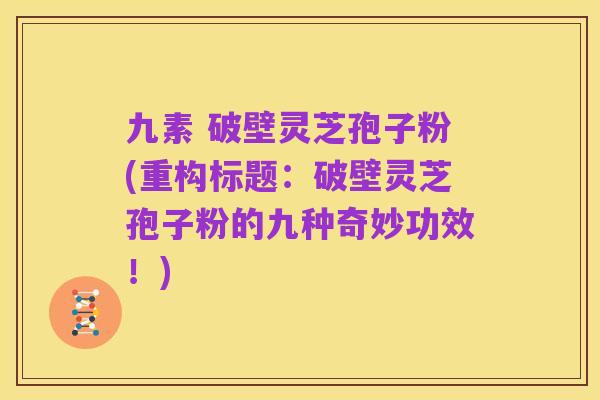 九素 破壁灵芝孢子粉(重构标题:破壁灵芝孢子粉的九种奇妙功效!)
