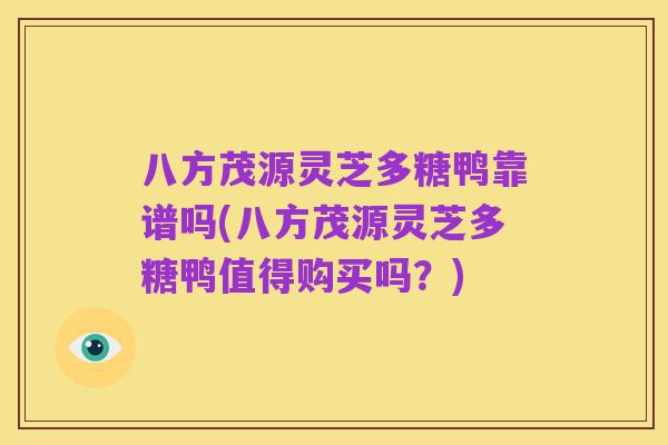 八方茂源灵芝多糖鸭靠谱吗(八方茂源灵芝多糖鸭值得购买吗？)