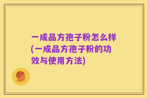 一成品方孢子粉怎么样(一成品方孢子粉的功效与使用方法)