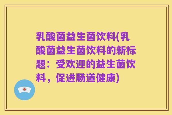乳酸菌益生菌饮料(乳酸菌益生菌饮料的新标题:受欢迎的益生菌饮料,促进肠道健康)