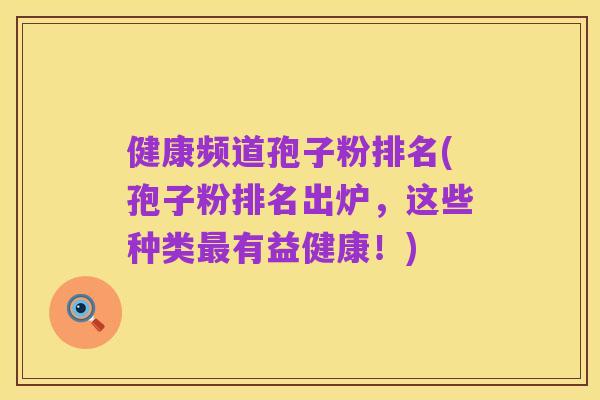 健康频道孢子粉排名(孢子粉排名出炉,这些种类最有益健康!)