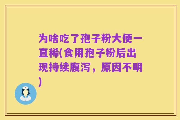 为啥吃了孢子粉大便一直稀(食用孢子粉后出现持续腹泻，原因不明)
