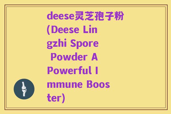 deese灵芝孢子粉(Deese Lingzhi Spore Powder A Powerful Immune Booster)