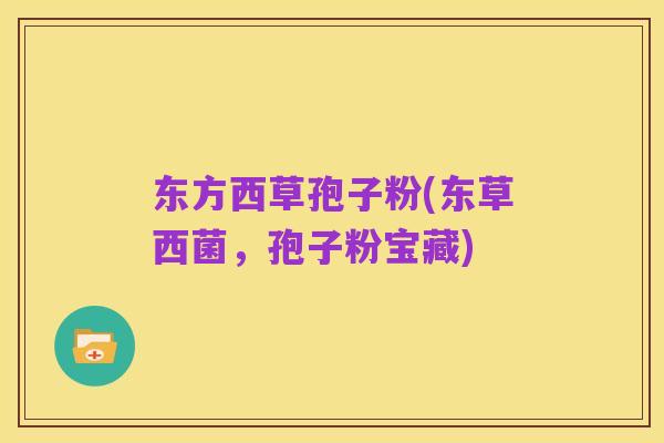 东方西草孢子粉(东草西菌,孢子粉宝藏)