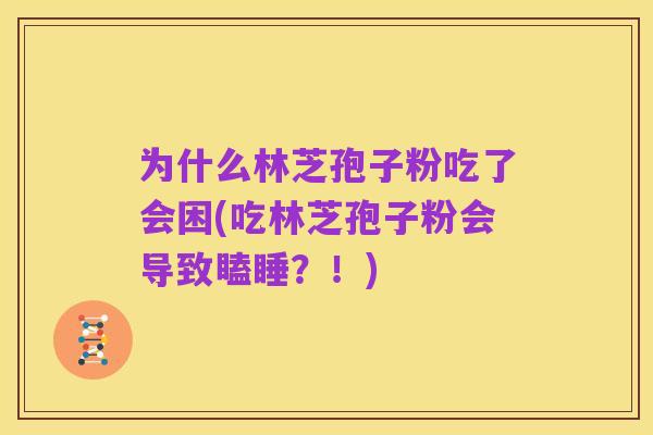 为什么林芝孢子粉吃了会困(吃林芝孢子粉会导致瞌睡?!)