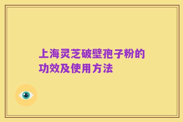 上海灵芝破壁孢子粉的功效及使用方法