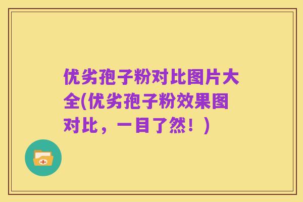 优劣孢子粉对比图片大全(优劣孢子粉效果图对比,一目了然!)