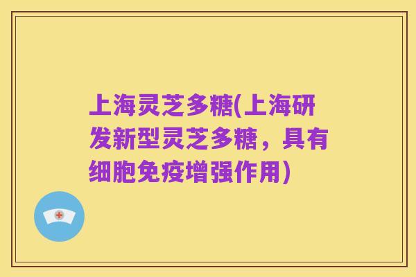 上海灵芝多糖(上海研发新型灵芝多糖,具有细胞免疫增强作用)
