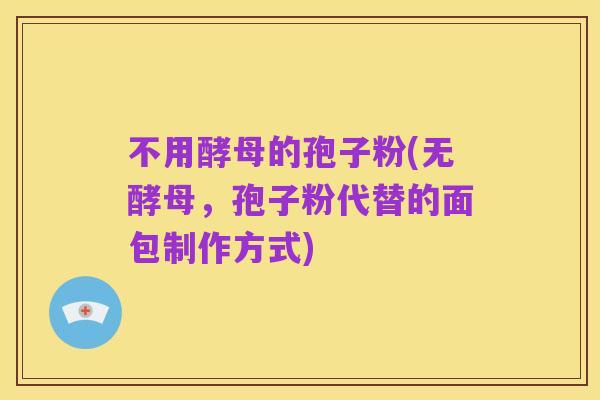 不用酵母的孢子粉(无酵母,孢子粉代替的面包制作方式)