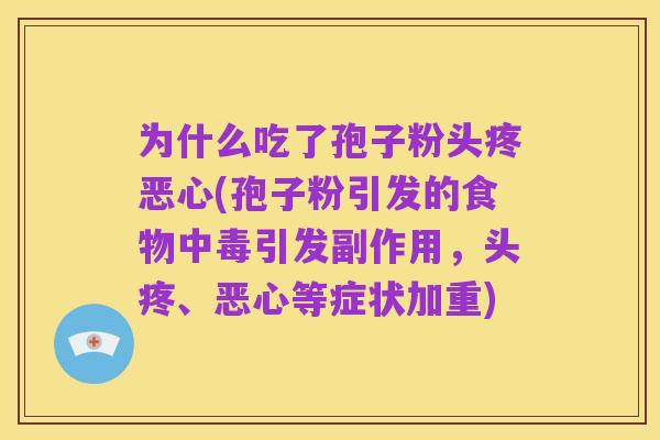 为什么吃了孢子粉头疼恶心(孢子粉引发的食物中毒引发副作用，头疼、恶心等症状加重)