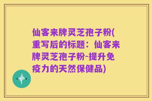仙客来牌灵芝孢子粉(重写后的标题：仙客来牌灵芝孢子粉-提升免疫力的天然保健品)