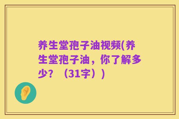 养生堂孢子油视频(养生堂孢子油，你了解多少？（31字）)