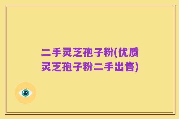 二手灵芝孢子粉(优质灵芝孢子粉二手出售)