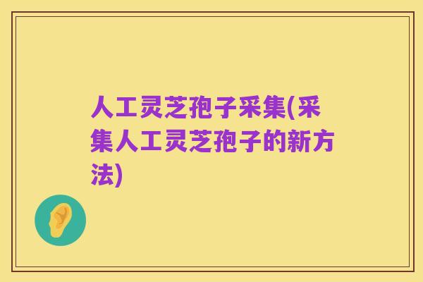 人工灵芝孢子采集(采集人工灵芝孢子的新方法)