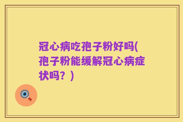 冠心病吃孢子粉好吗(孢子粉能缓解冠心病症状吗?)