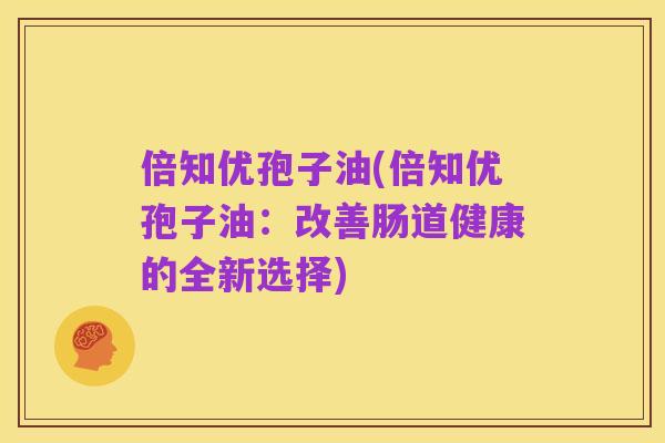 倍知优孢子油(倍知优孢子油:改善肠道健康的全新选择)