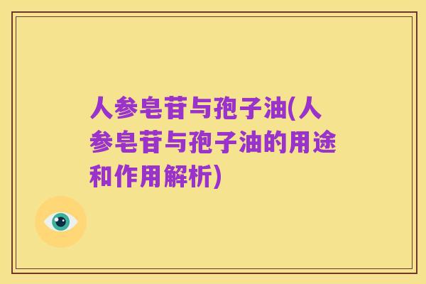 人参皂苷与孢子油(人参皂苷与孢子油的用途和作用解析)