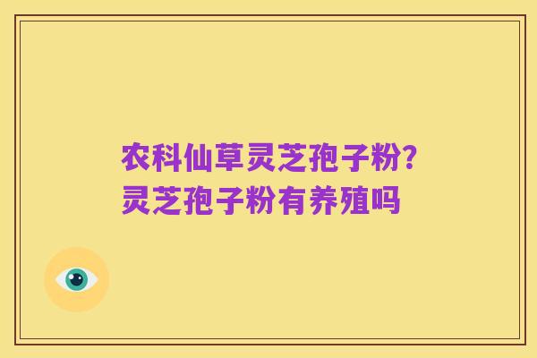 农科仙草灵芝孢子粉?灵芝孢子粉有养殖吗