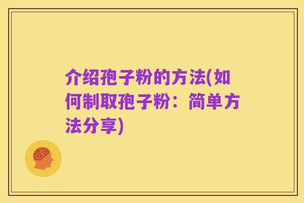 介绍孢子粉的方法(如何制取孢子粉:简单方法分享)
