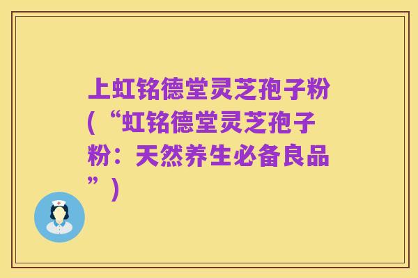 上虹铭德堂灵芝孢子粉(“虹铭德堂灵芝孢子粉:天然养生必备良品”)