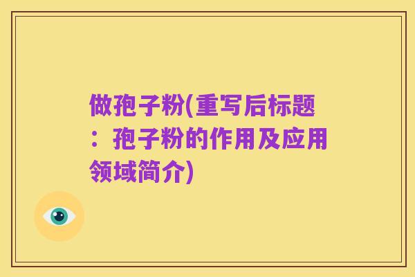 做孢子粉(重写后标题:孢子粉的作用及应用领域简介)