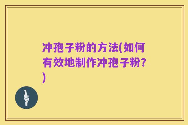 冲孢子粉的方法(如何有效地制作冲孢子粉?)