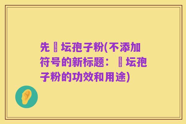 先秾坛孢子粉(不添加符号的新标题:秾坛孢子粉的功效和用途)