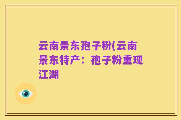 云南景东孢子粉(云南景东特产:孢子粉重现江湖