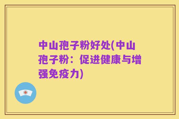 中山孢子粉好处(中山孢子粉:促进健康与增强免疫力)