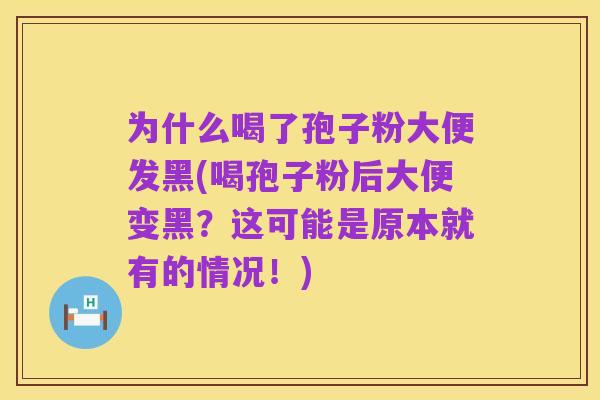 为什么喝了孢子粉大便发黑(喝孢子粉后大便变黑?这可能是原本就有的情况!)