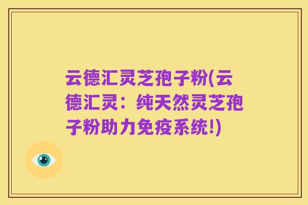 云德汇灵芝孢子粉(云德汇灵：纯天然灵芝孢子粉助力免疫系统!)