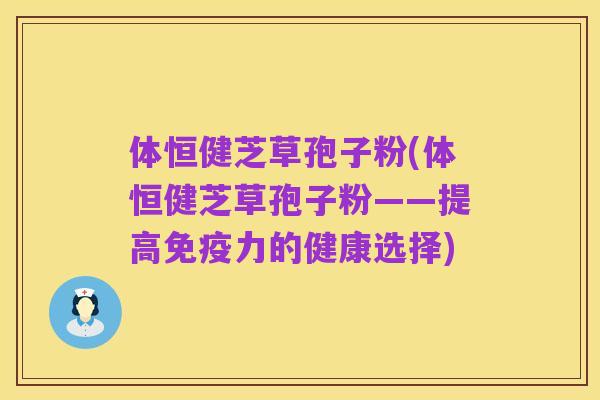 体恒健芝草孢子粉(体恒健芝草孢子粉——提高免疫力的健康选择)