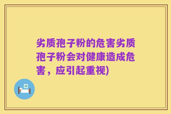 劣质孢子粉的危害劣质孢子粉会对健康造成危害,应引起重视)