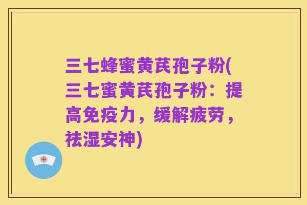 三七蜂蜜黄芪孢子粉(三七蜜黄芪孢子粉：提高免疫力，缓解疲劳，祛湿安神)