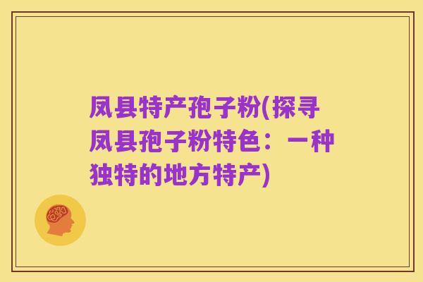 凤县特产孢子粉(探寻凤县孢子粉特色:一种独特的地方特产)