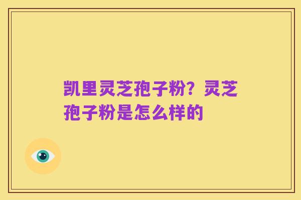 凯里灵芝孢子粉?灵芝孢子粉是怎么样的