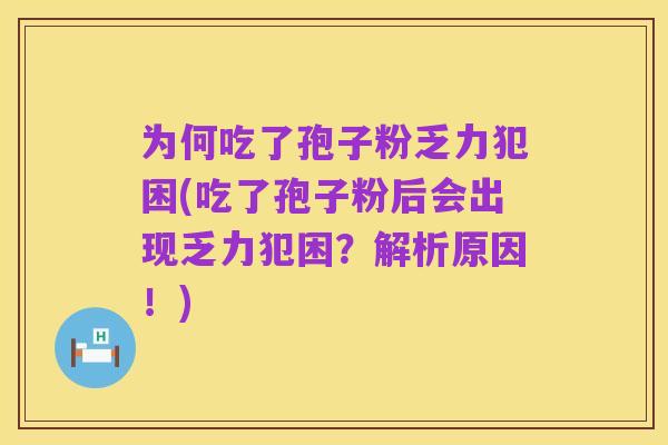 为何吃了孢子粉乏力犯困(吃了孢子粉后会出现乏力犯困?解析原因!)