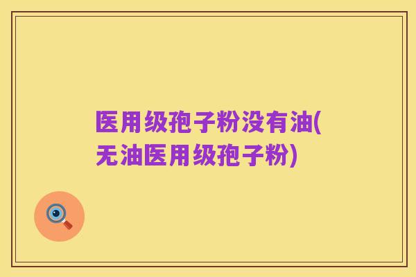 医用级孢子粉没有油(无油医用级孢子粉)