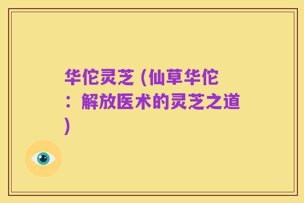 华佗灵芝 (仙草华佗：解放医术的灵芝之道)