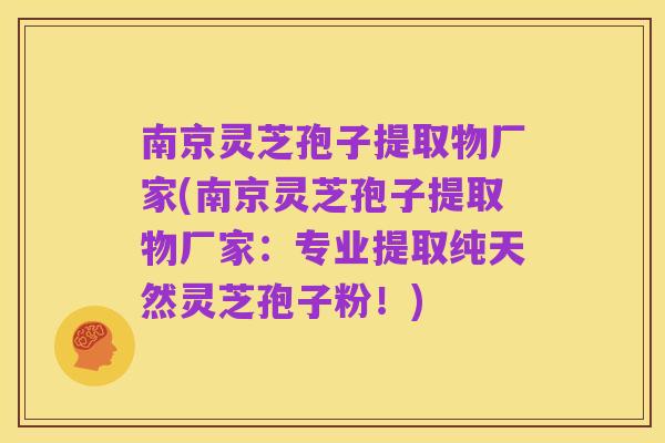 南京灵芝孢子提取物厂家(南京灵芝孢子提取物厂家：专业提取纯天然灵芝孢子粉！)