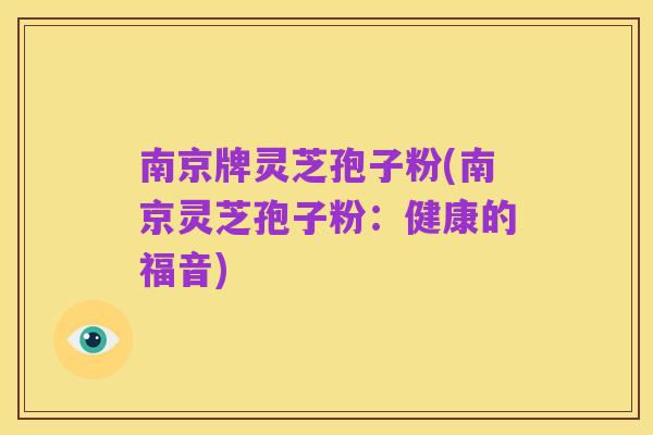 南京牌灵芝孢子粉(南京灵芝孢子粉:健康的福音)